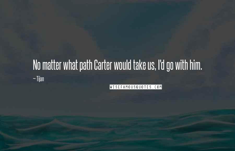 Tijan Quotes: No matter what path Carter would take us, I'd go with him.