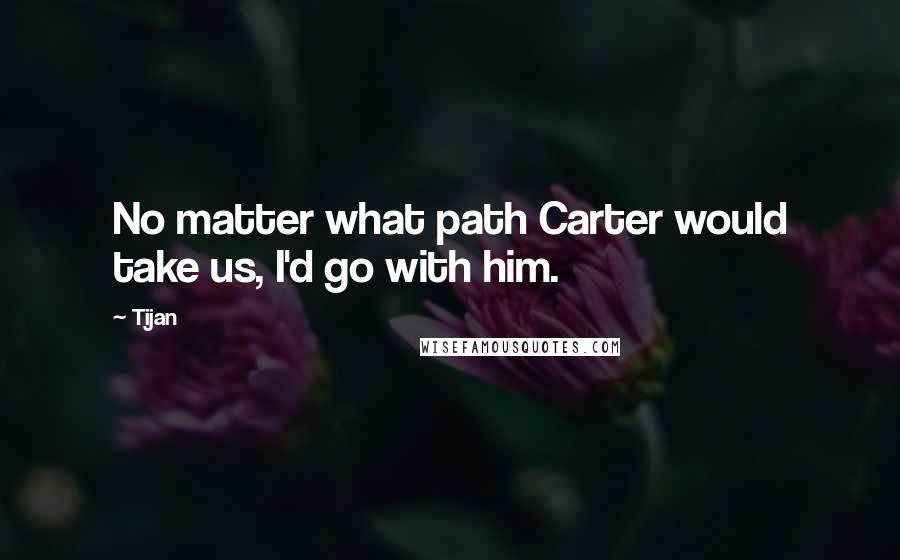 Tijan Quotes: No matter what path Carter would take us, I'd go with him.