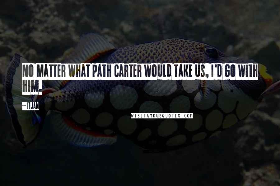 Tijan Quotes: No matter what path Carter would take us, I'd go with him.