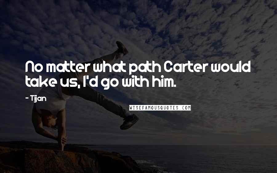 Tijan Quotes: No matter what path Carter would take us, I'd go with him.