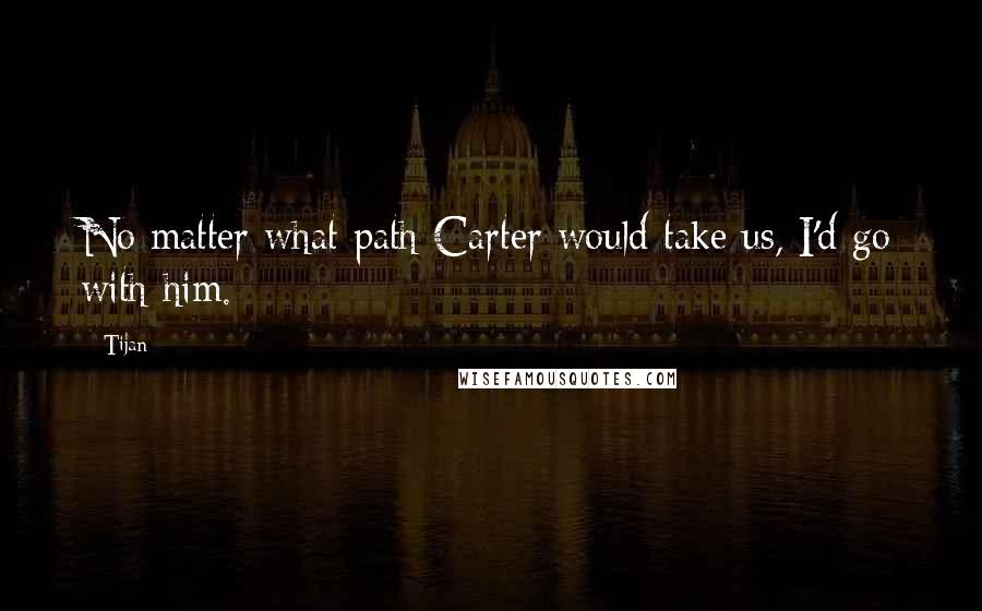 Tijan Quotes: No matter what path Carter would take us, I'd go with him.