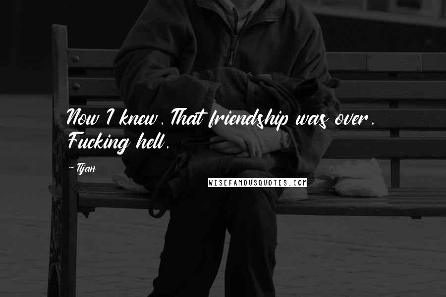 Tijan Quotes: Now I knew. That friendship was over. Fucking hell.