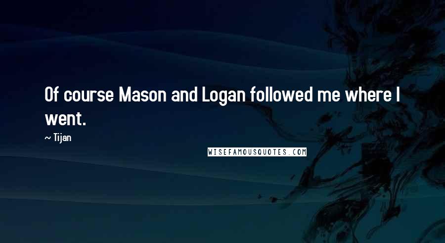 Tijan Quotes: Of course Mason and Logan followed me where I went.
