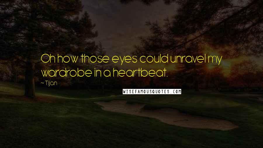 Tijan Quotes: Oh how those eyes could unravel my wardrobe in a heartbeat.