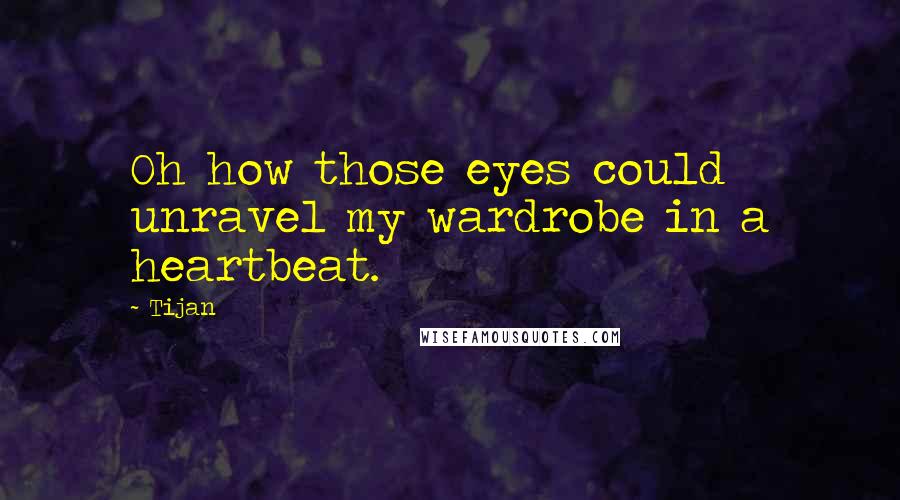 Tijan Quotes: Oh how those eyes could unravel my wardrobe in a heartbeat.