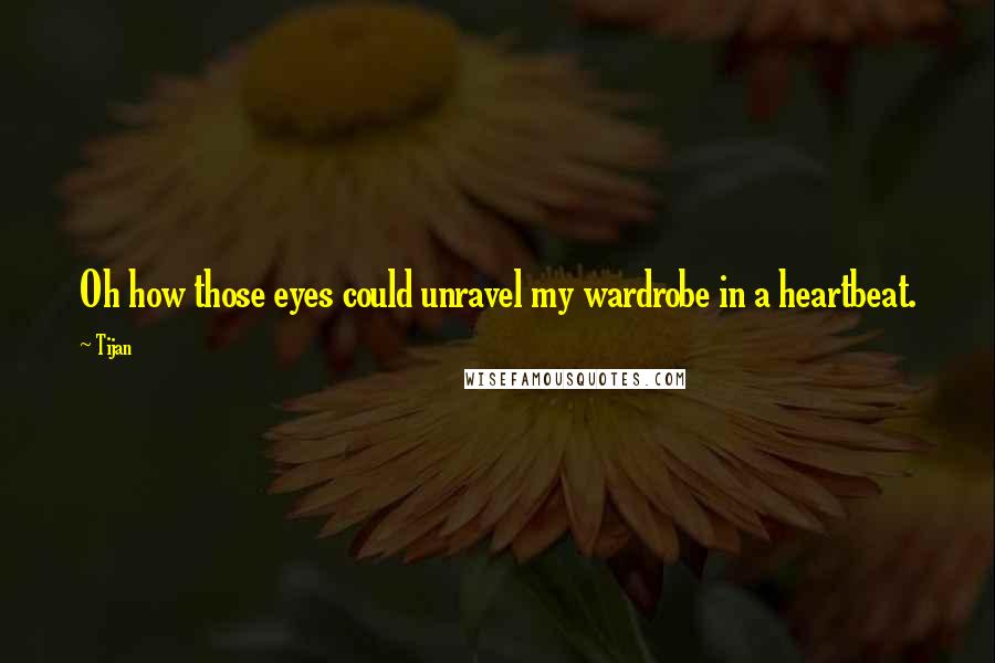 Tijan Quotes: Oh how those eyes could unravel my wardrobe in a heartbeat.