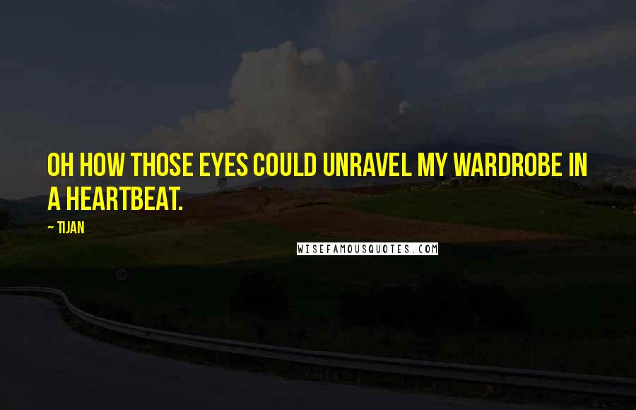 Tijan Quotes: Oh how those eyes could unravel my wardrobe in a heartbeat.