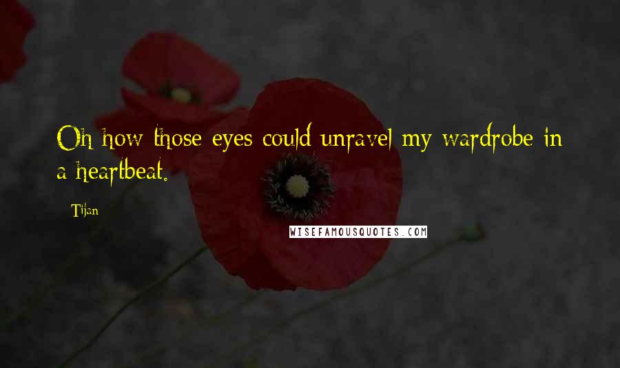 Tijan Quotes: Oh how those eyes could unravel my wardrobe in a heartbeat.