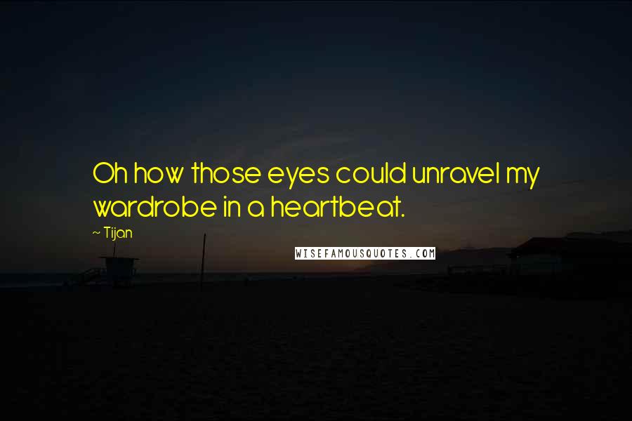 Tijan Quotes: Oh how those eyes could unravel my wardrobe in a heartbeat.