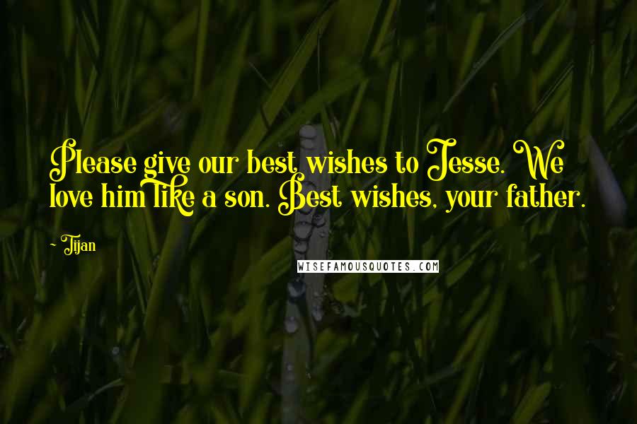 Tijan Quotes: Please give our best wishes to Jesse. We love him like a son. Best wishes, your father.