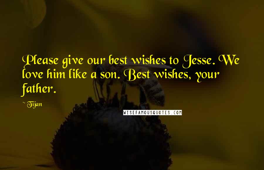 Tijan Quotes: Please give our best wishes to Jesse. We love him like a son. Best wishes, your father.