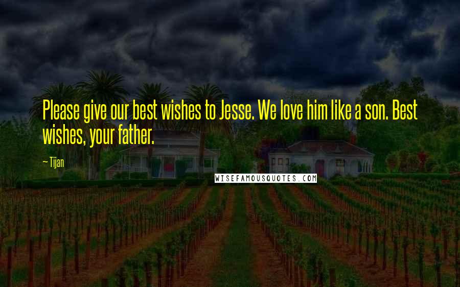 Tijan Quotes: Please give our best wishes to Jesse. We love him like a son. Best wishes, your father.