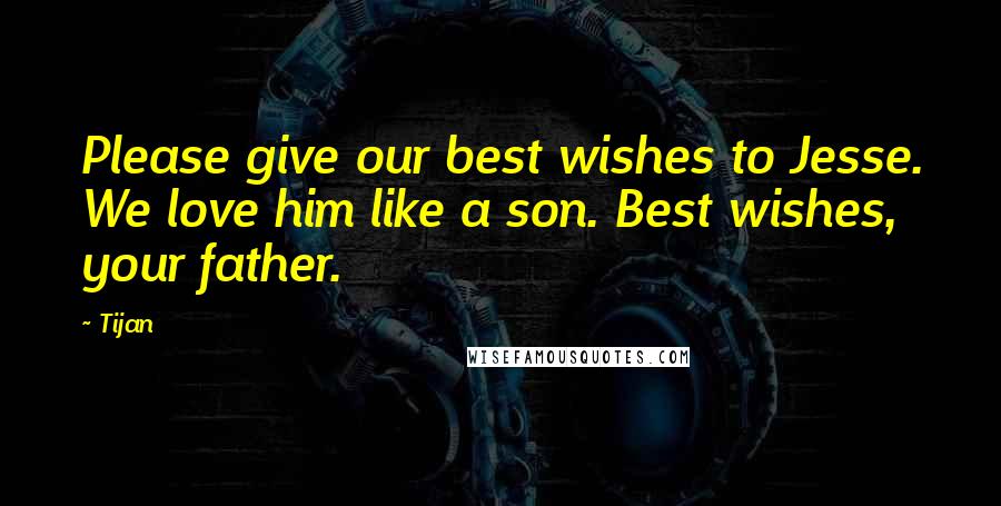 Tijan Quotes: Please give our best wishes to Jesse. We love him like a son. Best wishes, your father.