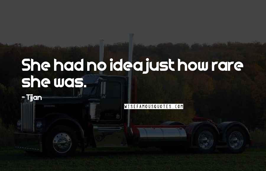 Tijan Quotes: She had no idea just how rare she was.