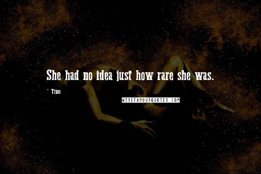 Tijan Quotes: She had no idea just how rare she was.