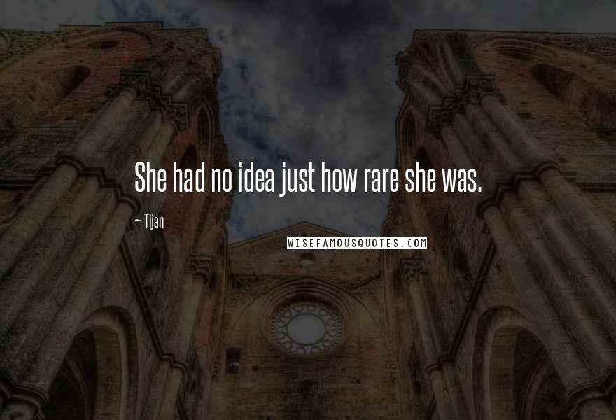 Tijan Quotes: She had no idea just how rare she was.