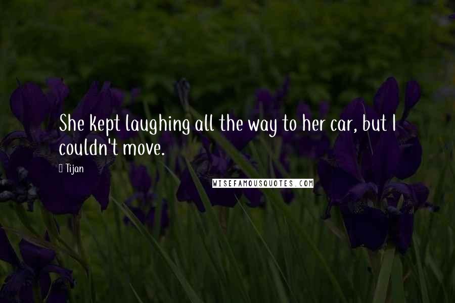 Tijan Quotes: She kept laughing all the way to her car, but I couldn't move.