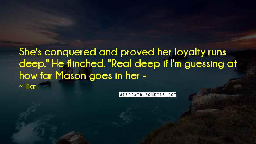 Tijan Quotes: She's conquered and proved her loyalty runs deep." He flinched. "Real deep if I'm guessing at how far Mason goes in her -
