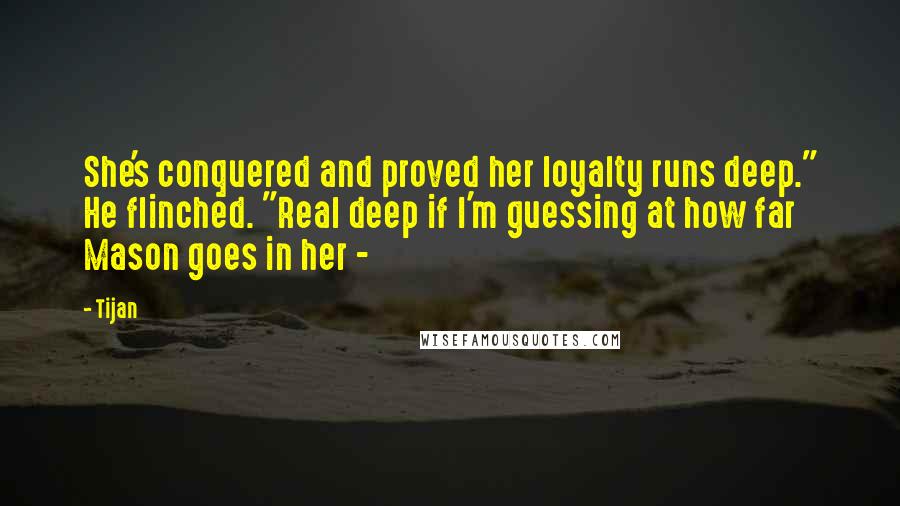 Tijan Quotes: She's conquered and proved her loyalty runs deep." He flinched. "Real deep if I'm guessing at how far Mason goes in her - 