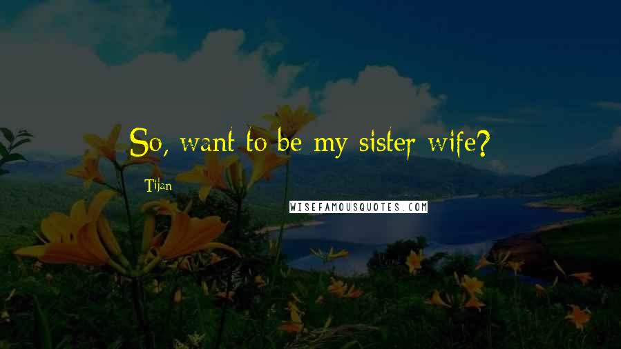 Tijan Quotes: So, want to be my sister wife?