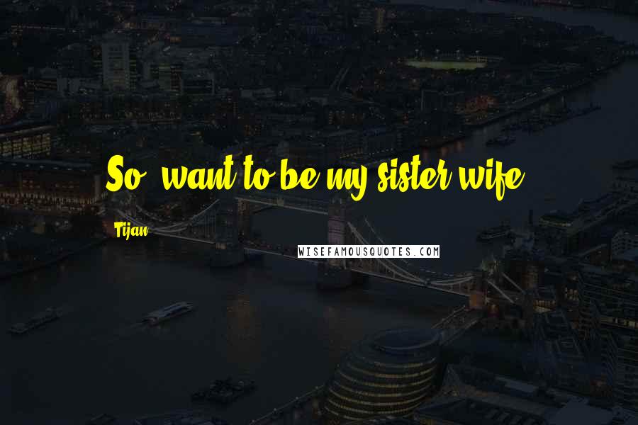 Tijan Quotes: So, want to be my sister wife?