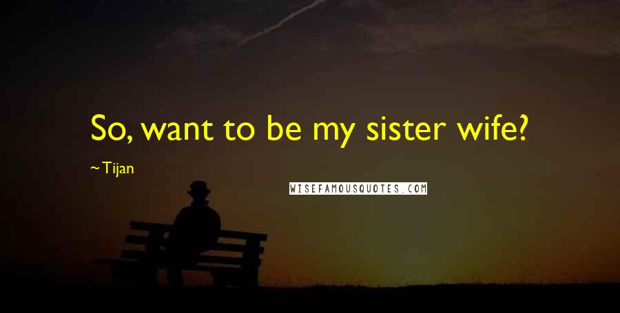 Tijan Quotes: So, want to be my sister wife?
