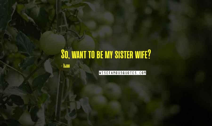 Tijan Quotes: So, want to be my sister wife?