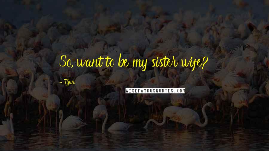 Tijan Quotes: So, want to be my sister wife?