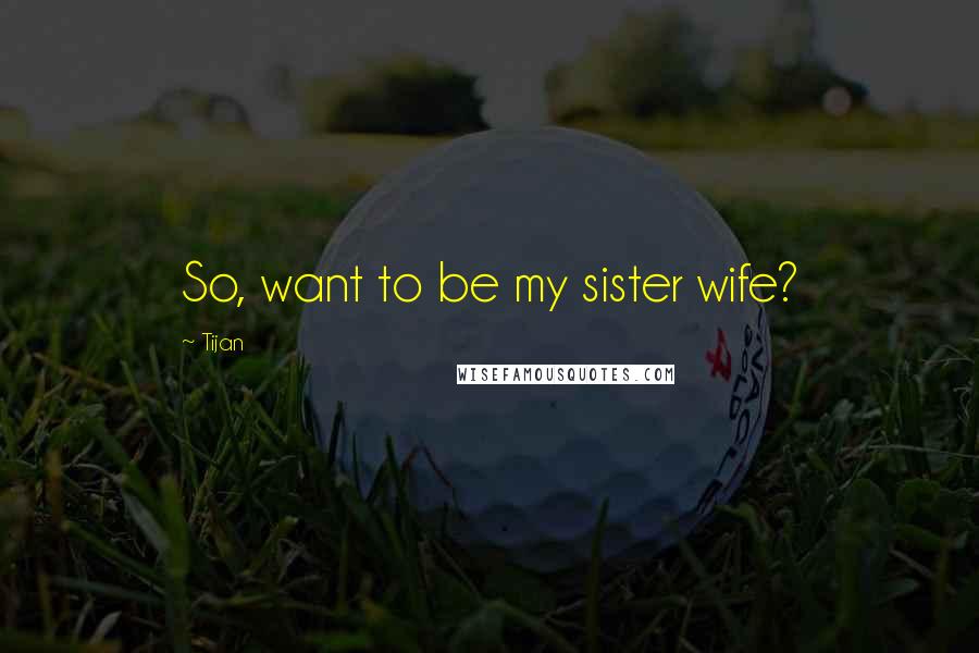Tijan Quotes: So, want to be my sister wife?