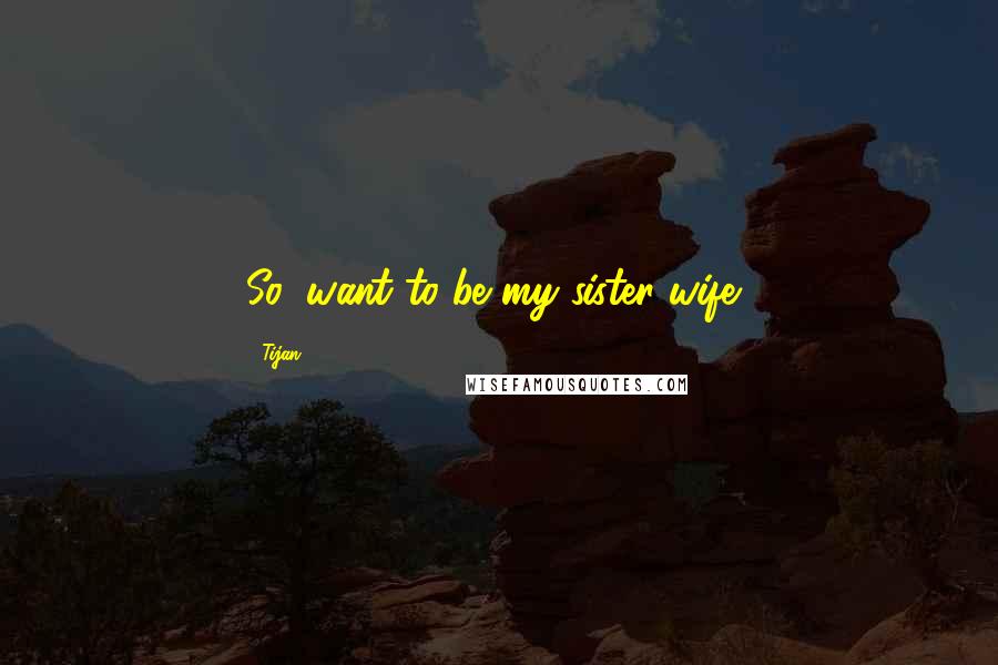 Tijan Quotes: So, want to be my sister wife?