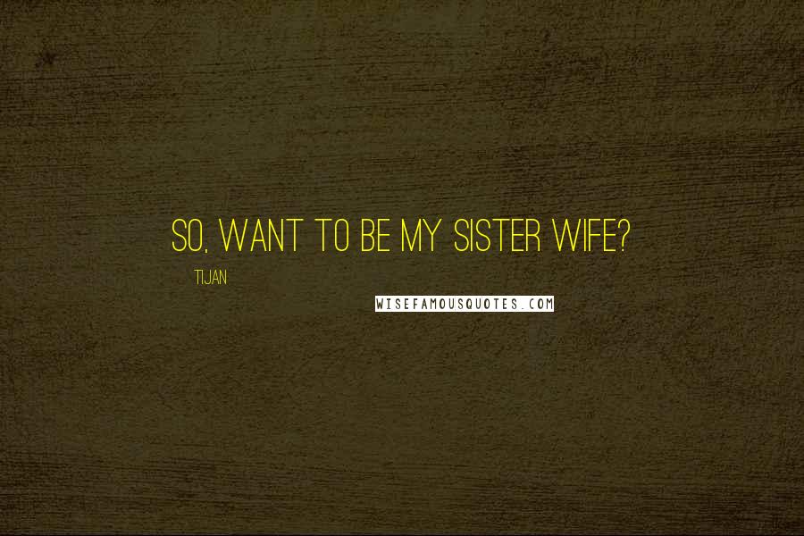 Tijan Quotes: So, want to be my sister wife?