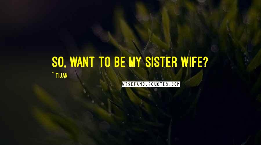 Tijan Quotes: So, want to be my sister wife?