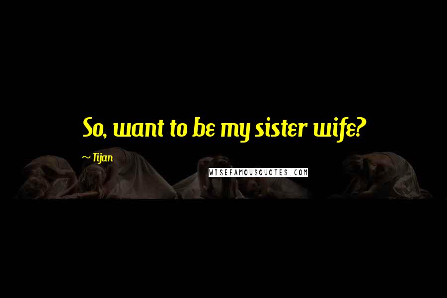 Tijan Quotes: So, want to be my sister wife?