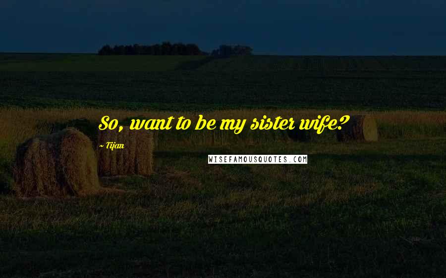 Tijan Quotes: So, want to be my sister wife?