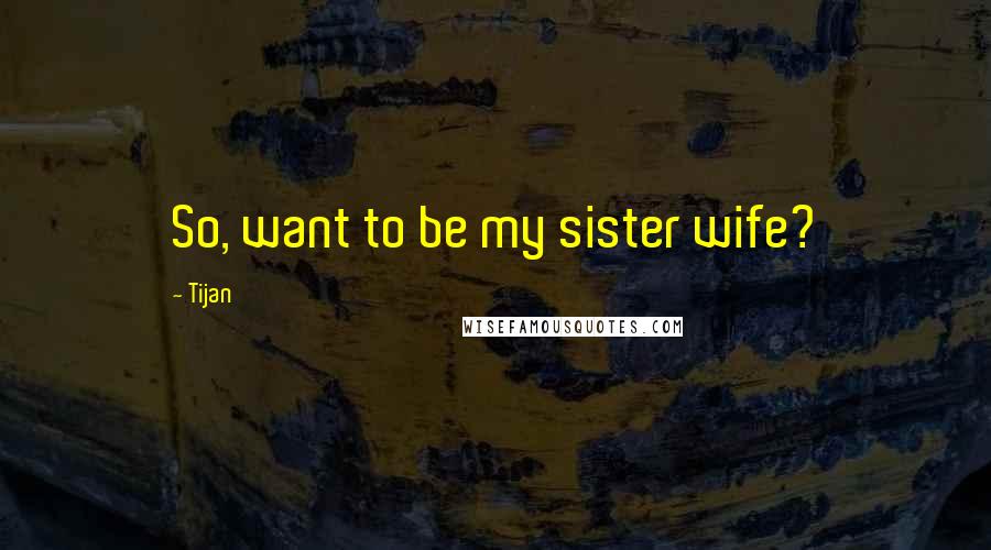 Tijan Quotes: So, want to be my sister wife?