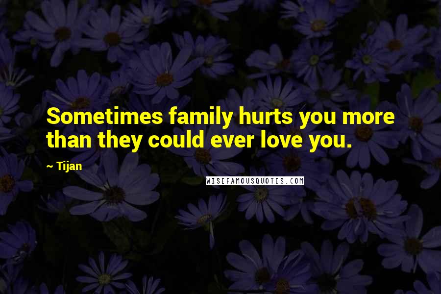 Tijan Quotes: Sometimes family hurts you more than they could ever love you.