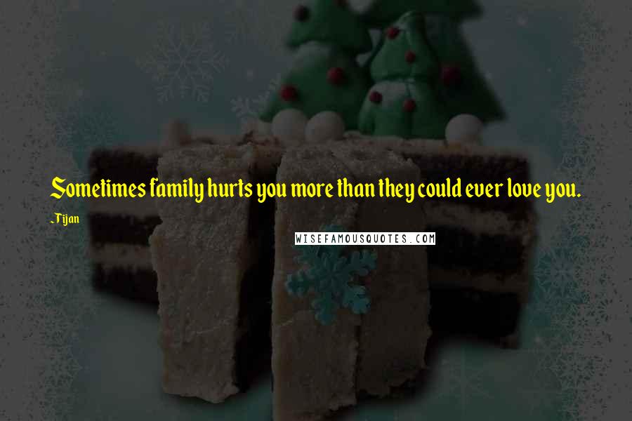 Tijan Quotes: Sometimes family hurts you more than they could ever love you.