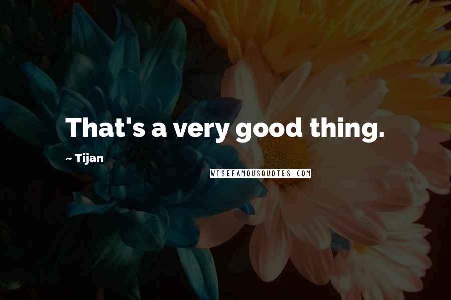 Tijan Quotes: That's a very good thing.