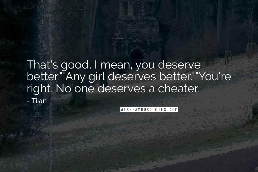 Tijan Quotes: That's good, I mean, you deserve better.""Any girl deserves better.""You're right. No one deserves a cheater.