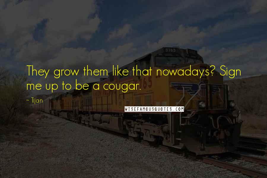 Tijan Quotes: They grow them like that nowadays? Sign me up to be a cougar.