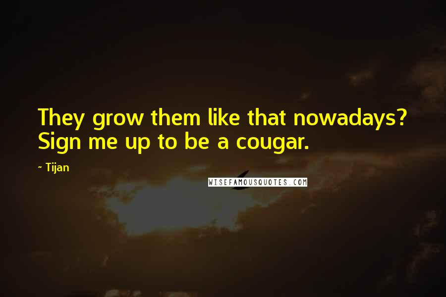 Tijan Quotes: They grow them like that nowadays? Sign me up to be a cougar.