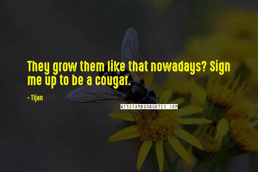 Tijan Quotes: They grow them like that nowadays? Sign me up to be a cougar.