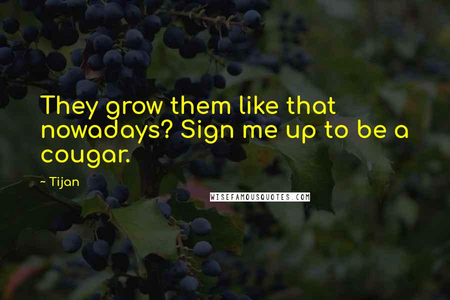 Tijan Quotes: They grow them like that nowadays? Sign me up to be a cougar.