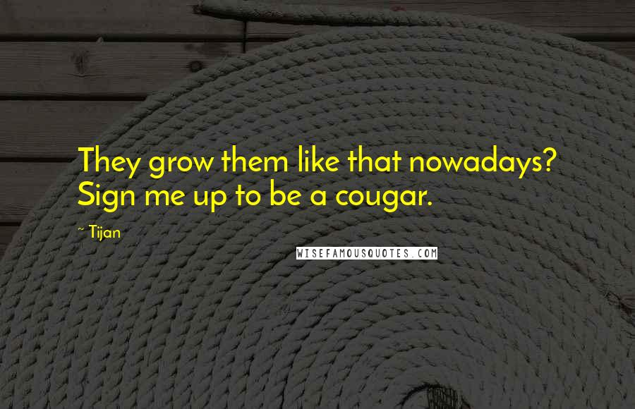 Tijan Quotes: They grow them like that nowadays? Sign me up to be a cougar.