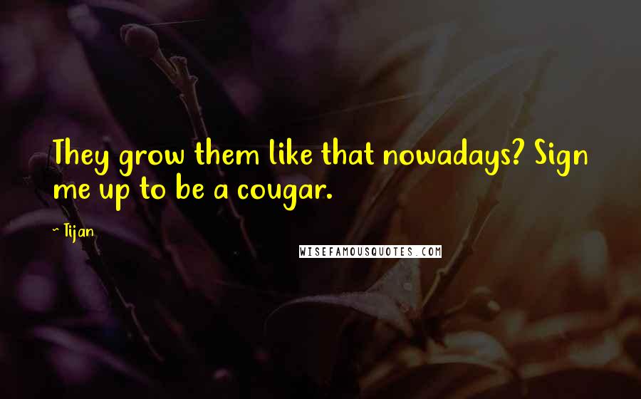 Tijan Quotes: They grow them like that nowadays? Sign me up to be a cougar.