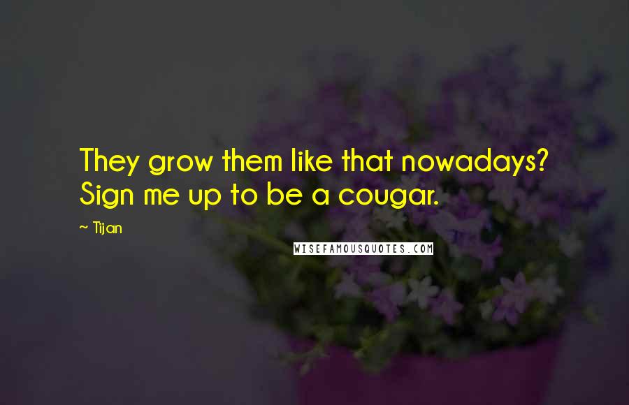 Tijan Quotes: They grow them like that nowadays? Sign me up to be a cougar.