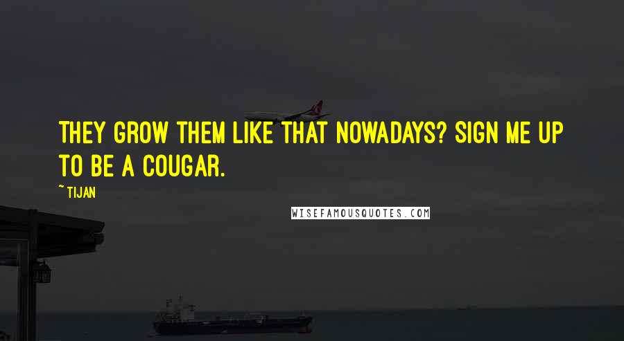 Tijan Quotes: They grow them like that nowadays? Sign me up to be a cougar.