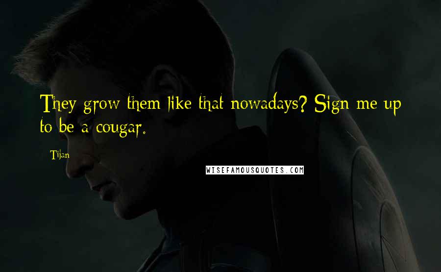 Tijan Quotes: They grow them like that nowadays? Sign me up to be a cougar.