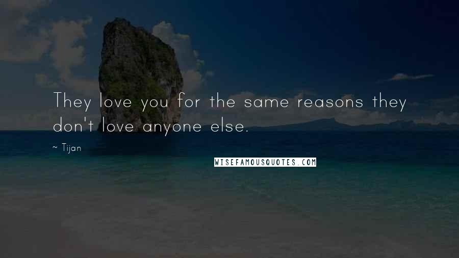 Tijan Quotes: They love you for the same reasons they don't love anyone else.