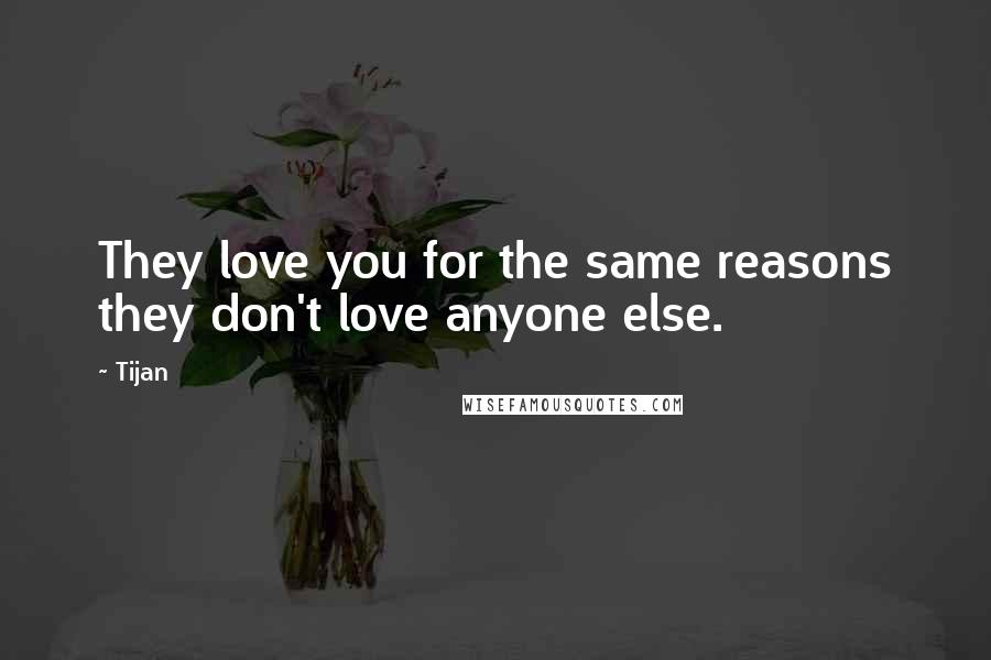 Tijan Quotes: They love you for the same reasons they don't love anyone else.